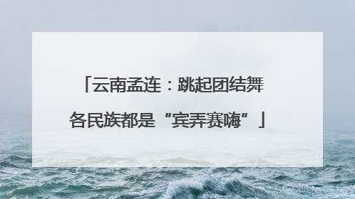 云南孟连：跳起团结舞 各民族都是“宾弄赛嗨”