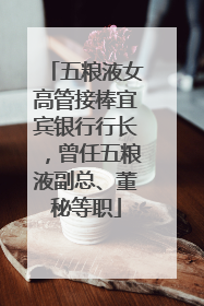 五粮液女高管接棒宜宾银行行长，曾任五粮液副总、董秘等职