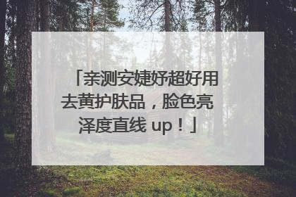 亲测安婕妤超好用去黄护肤品，脸色亮泽度直线 up！