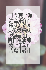 今夏“海湾音乐角”乐队海选8支优秀乐队脱颖而出，夏日巡演即将“乐动”青岛市南