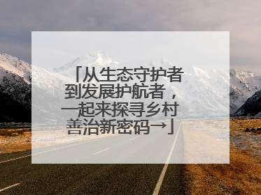从生态守护者到发展护航者，一起来探寻乡村善治新密码→