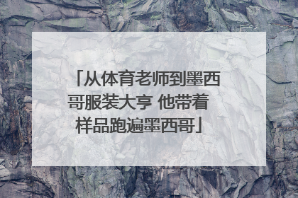 从体育老师到墨西哥服装大亨 他带着样品跑遍墨西哥