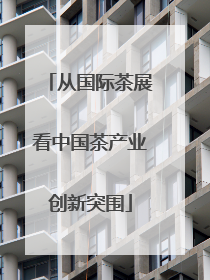 从国际茶展看中国茶产业创新突围
