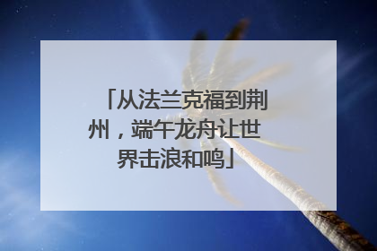 从法兰克福到荆州，端午龙舟让世界击浪和鸣