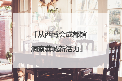 从西博会成都馆洞察蓉城新活力