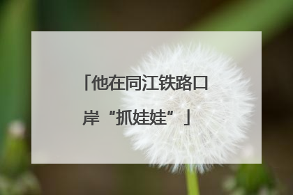 他在同江铁路口岸“抓娃娃”