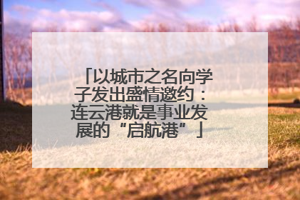 以城市之名向学子发出盛情邀约：连云港就是事业发展的“启航港”
