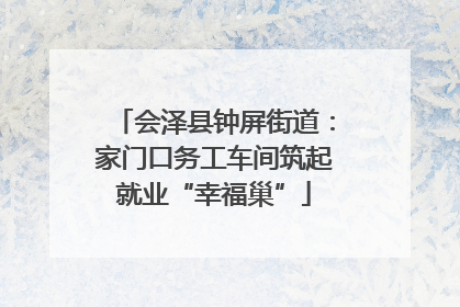 会泽县钟屏街道:家门口务工车间筑起就业“幸福巢”