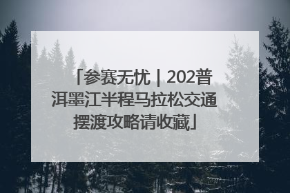 参赛无忧｜202普洱墨江半程马拉松交通摆渡攻略请收藏