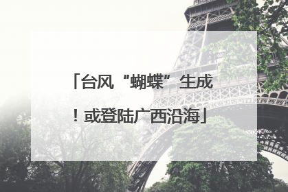 台风“蝴蝶”生成！或登陆广西沿海