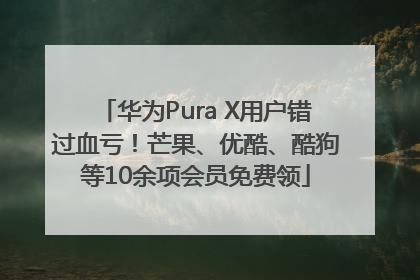 华为Pura X用户错过血亏！芒果、优酷、酷狗等10余项会员免费领