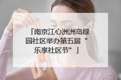 南京江心洲洲岛绿园社区举办第五届“乐享社区节”