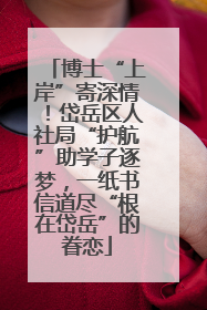 博士“上岸”寄深情！岱岳区人社局“护航”助学子逐梦，一纸书信道尽“根在岱岳”的眷恋