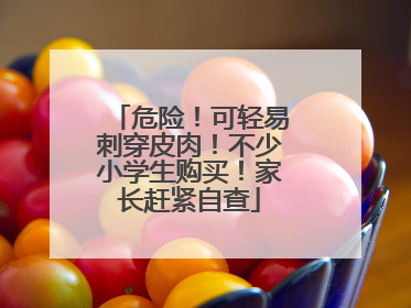 危险！可轻易刺穿皮肉！不少小学生购买！家长赶紧自查