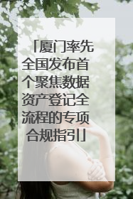 厦门率先全国发布首个聚焦数据资产登记全流程的专项合规指引