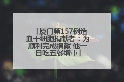 厦门第157例造血干细胞捐献者：为顺利完成捐献 他一日吃五餐增重