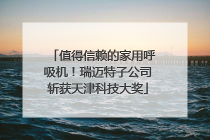 值得信赖的家用呼吸机！瑞迈特子公司斩获天津科技大奖