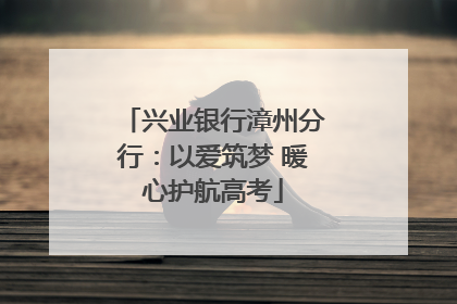 兴业银行漳州分行：以爱筑梦 暖心护航高考