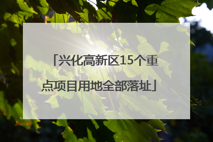 兴化高新区15个重点项目用地全部落址