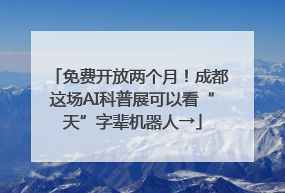 免费开放两个月！成都这场AI科普展可以看“天”字辈机器人→
