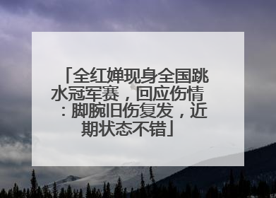 全红婵现身全国跳水冠军赛，回应伤情：脚腕旧伤复发，近期状态不错