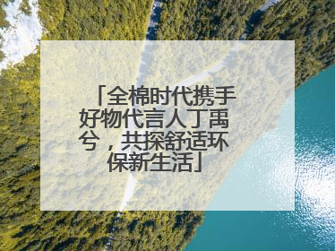 全棉时代携手好物代言人丁禹兮，共探舒适环保新生活