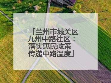 兰州市城关区九州中路社区：落实惠民政策 传递中路温度