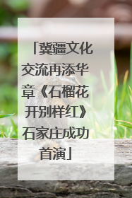 冀疆文化交流再添华章《石榴花开别样红》石家庄成功首演