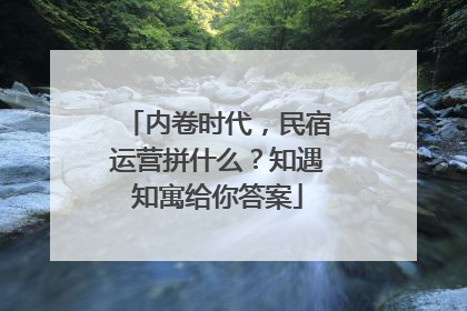 内卷时代，民宿运营拼什么？知遇知寓给你答案