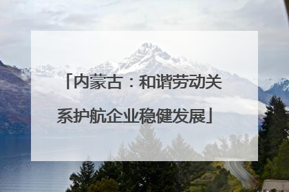 内蒙古：和谐劳动关系护航企业稳健发展