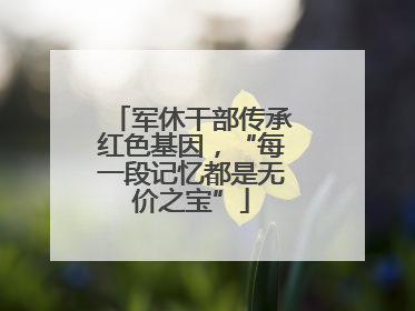 军休干部传承红色基因，“每一段记忆都是无价之宝”