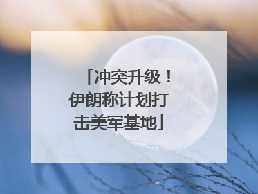 冲突升级！伊朗称计划打击美军基地