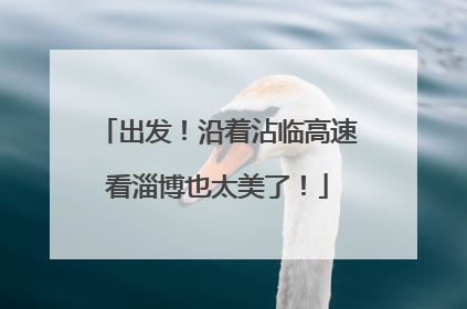 出发！沿着沾临高速看淄博也太美了！
