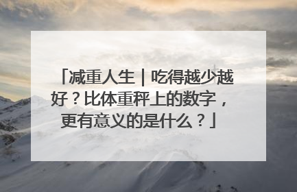 减重人生｜吃得越少越好？比体重秤上的数字，更有意义的是什么？