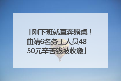 刚下班就直奔赌桌！曲靖6名务工人员4850元辛苦钱被收缴