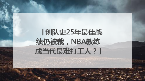 创队史25年最佳战绩仍被裁，NBA教练成当代最难打工人？