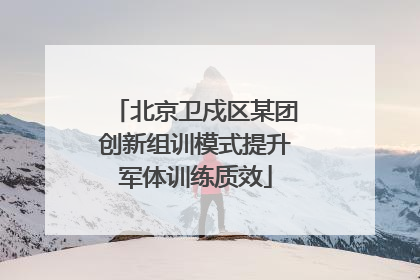 北京卫戍区某团创新组训模式提升军体训练质效