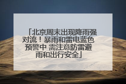 北京周末出现降雨强对流！暴雨和雷电蓝色预警中 需注意防雷避雨和出行安全