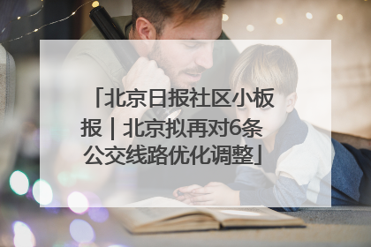 北京日报社区小板报｜北京拟再对6条公交线路优化调整