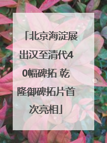 北京海淀展出汉至清代40幅碑拓 乾隆御碑拓片首次亮相