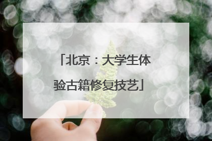 北京：大学生体验古籍修复技艺