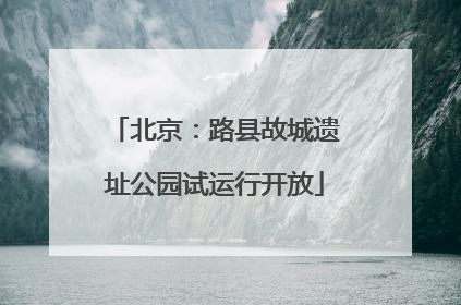 北京：路县故城遗址公园试运行开放