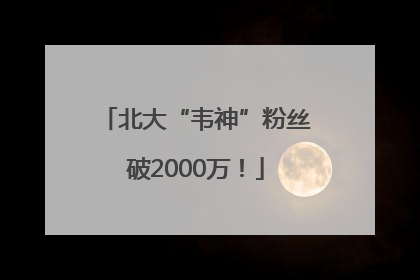 北大“韦神”粉丝破2000万！