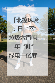 北控环境：日“吞”垃圾六百吨 年“吐”绿电一亿度