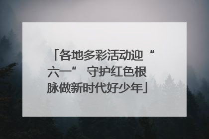 各地多彩活动迎“六一” 守护红色根脉做新时代好少年