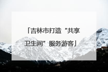 吉林市打造“共享卫生间”服务游客