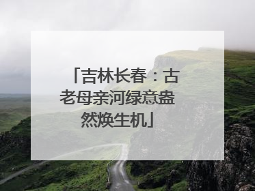 吉林长春：古老母亲河绿意盎然焕生机