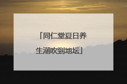 同仁堂夏日养生潮吹到地坛