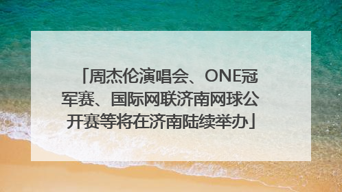 周杰伦演唱会、ONE冠军赛、国际网联济南网球公开赛等将在济南陆续举办