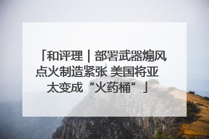 和评理｜部署武器煽风点火制造紧张 美国将亚太变成“火药桶”